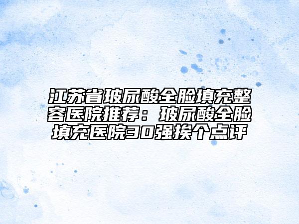江苏省玻尿酸全脸填充整容医院推荐：玻尿酸全脸填充医院30强挨个点评