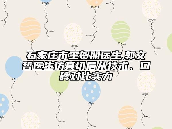 石家庄市王贺朋医生,郭文哲医生仿真切眉从技术、口碑对比实力