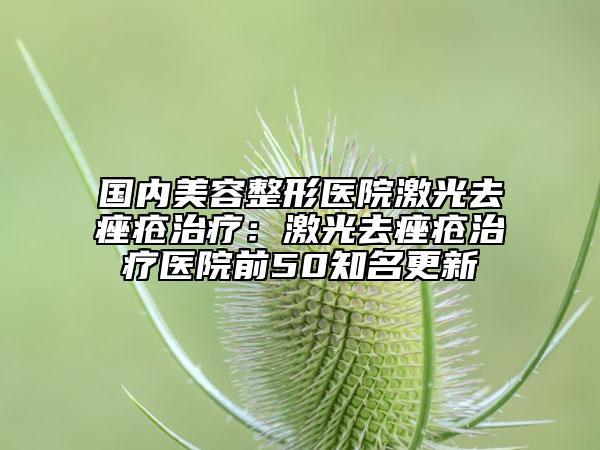 国内美容整形医院激光去痤疮治疗：激光去痤疮治疗医院前50知名更新