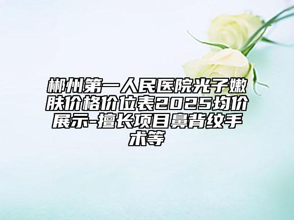 郴州第一人民医院光子嫩肤价格价位表2025均价展示-擅长项目鼻背纹手术等
