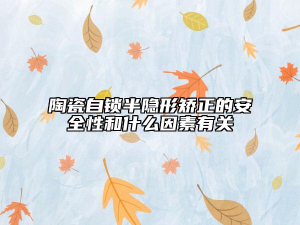 陶瓷自锁半隐形矫正的安全性和什么因素有关