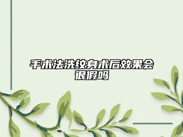 手术法洗纹身术后效果会很假吗