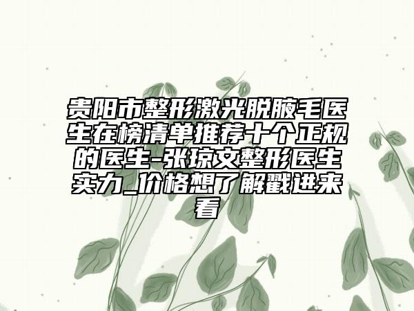 贵阳市整形激光脱腋毛医生在榜清单推荐十个正规的医生-张琼文整形医生实力_价格想了解戳进来看
