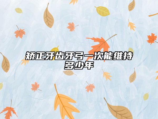 矫正牙齿牙弓一次能维持多少年