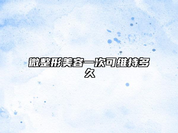 微整形美容一次可维持多久