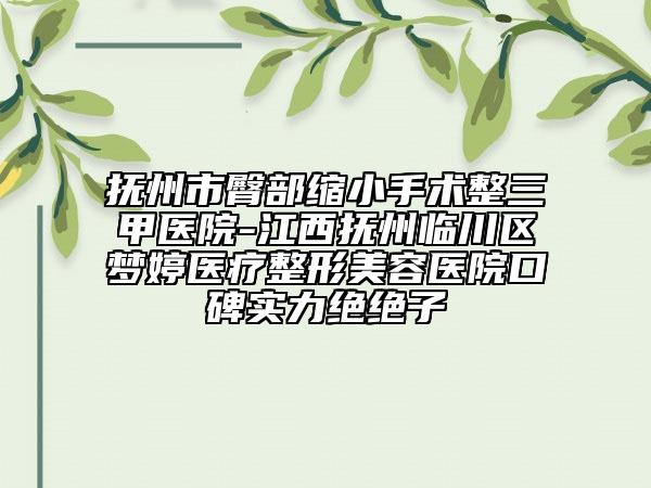 抚州市臀部缩小手术整三甲医院-江西抚州临川区梦婷医疗整形美容医院口碑实力绝绝子